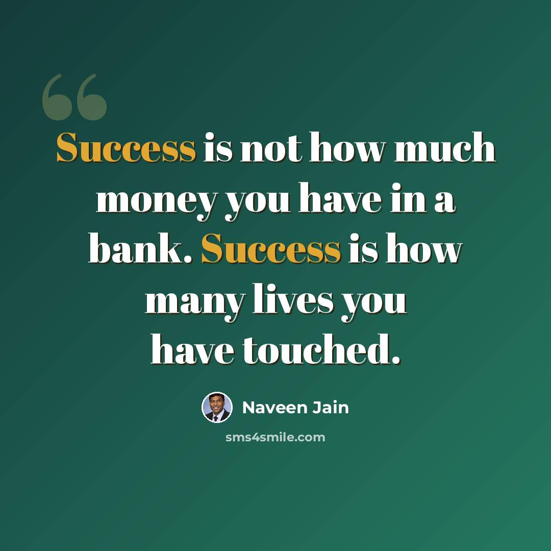 “Success is not how much money you have in a bank. Success is how many lives you have touched.” quote by Naveen Jain