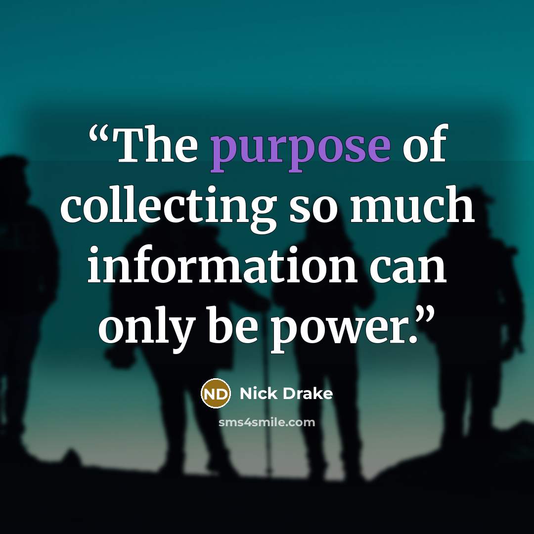 “The purpose of collecting so much information can only be power.” quote by Nick Drake
