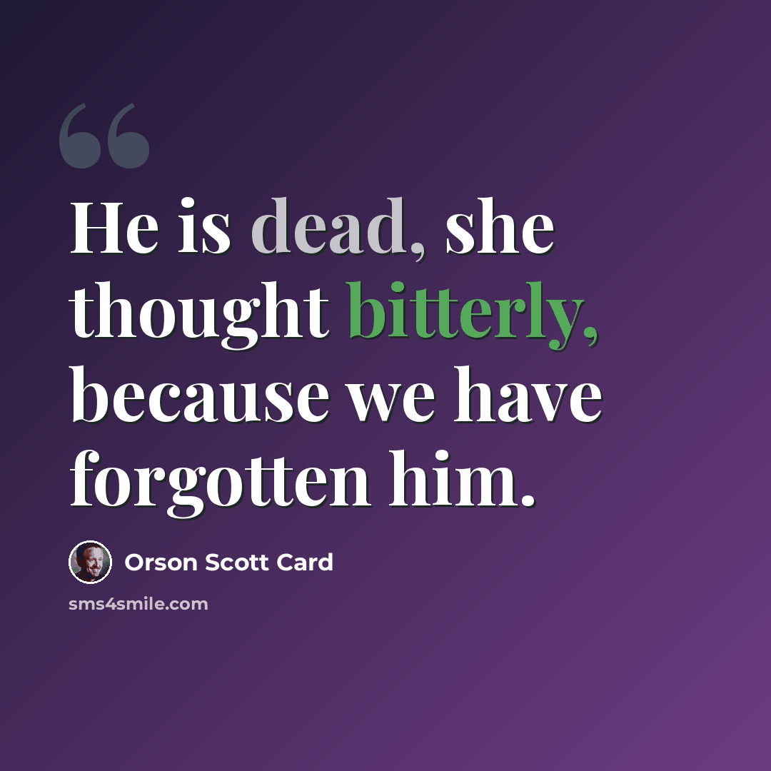 “He is dead, she thought bitterly, because we have forgotten him.” quote by Orson Scott Card