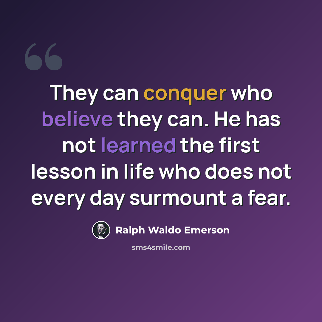 “They can conquer who believe they can. He has not learned the first lesson in life who does not every day surmount a fear.” quote by Ralph Waldo Emerson