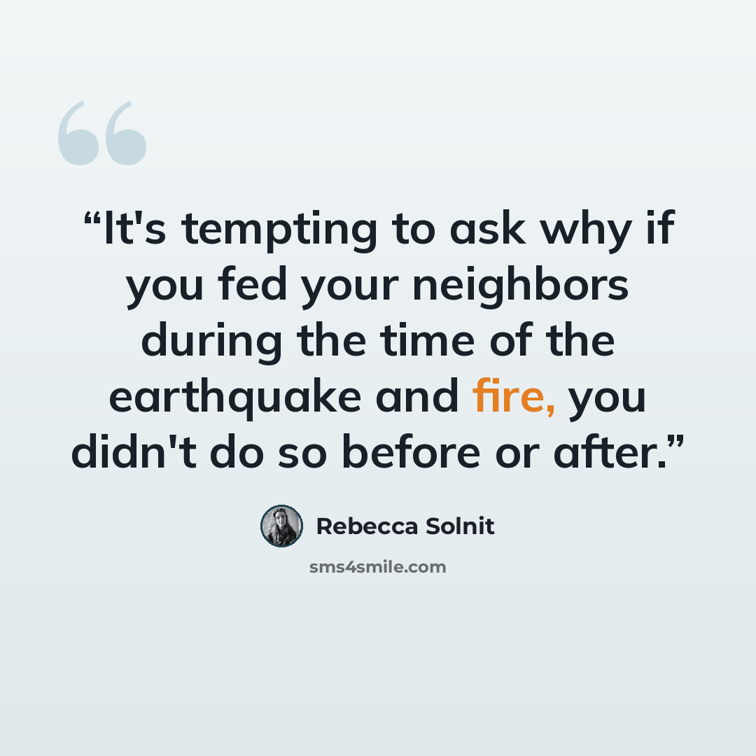 “It's tempting to ask why if you fed your neighbors during the time of the earthquake and fire, you didn't do so before or after.” quote by Rebecca Solnit