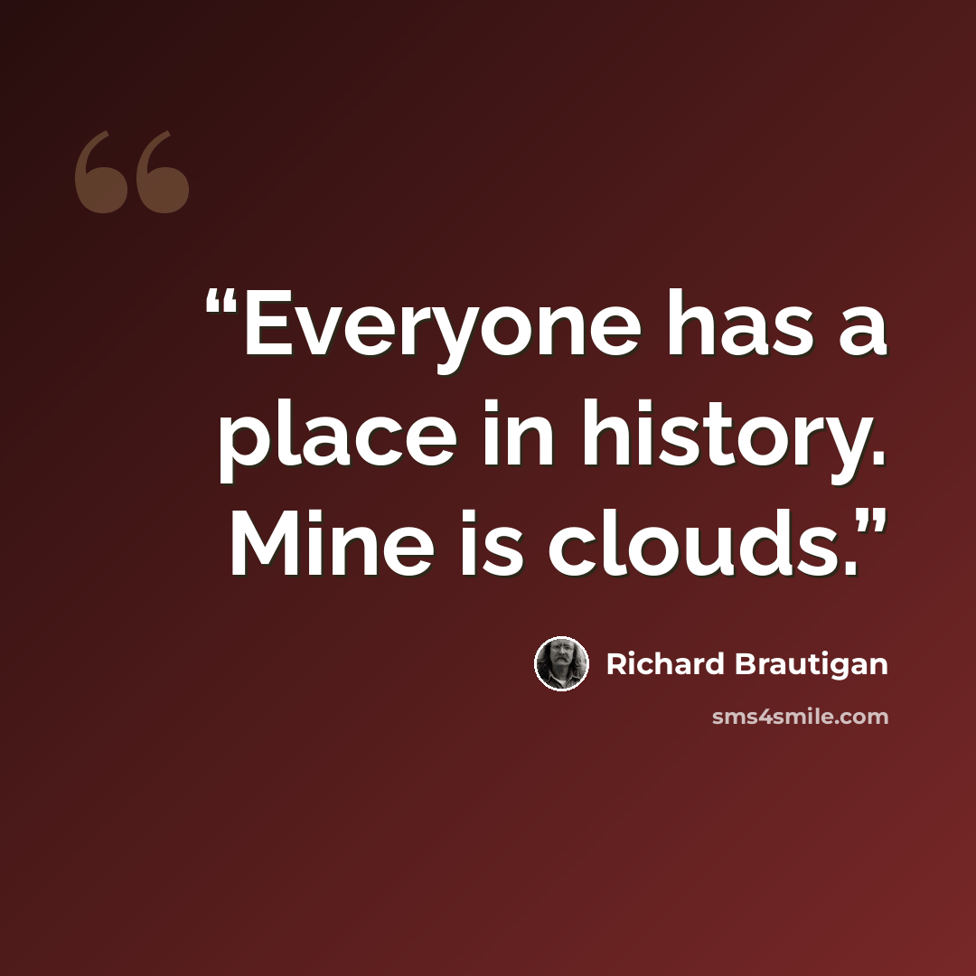 “Everyone has a place in history. Mine is clouds.” quote by Richard Brautigan