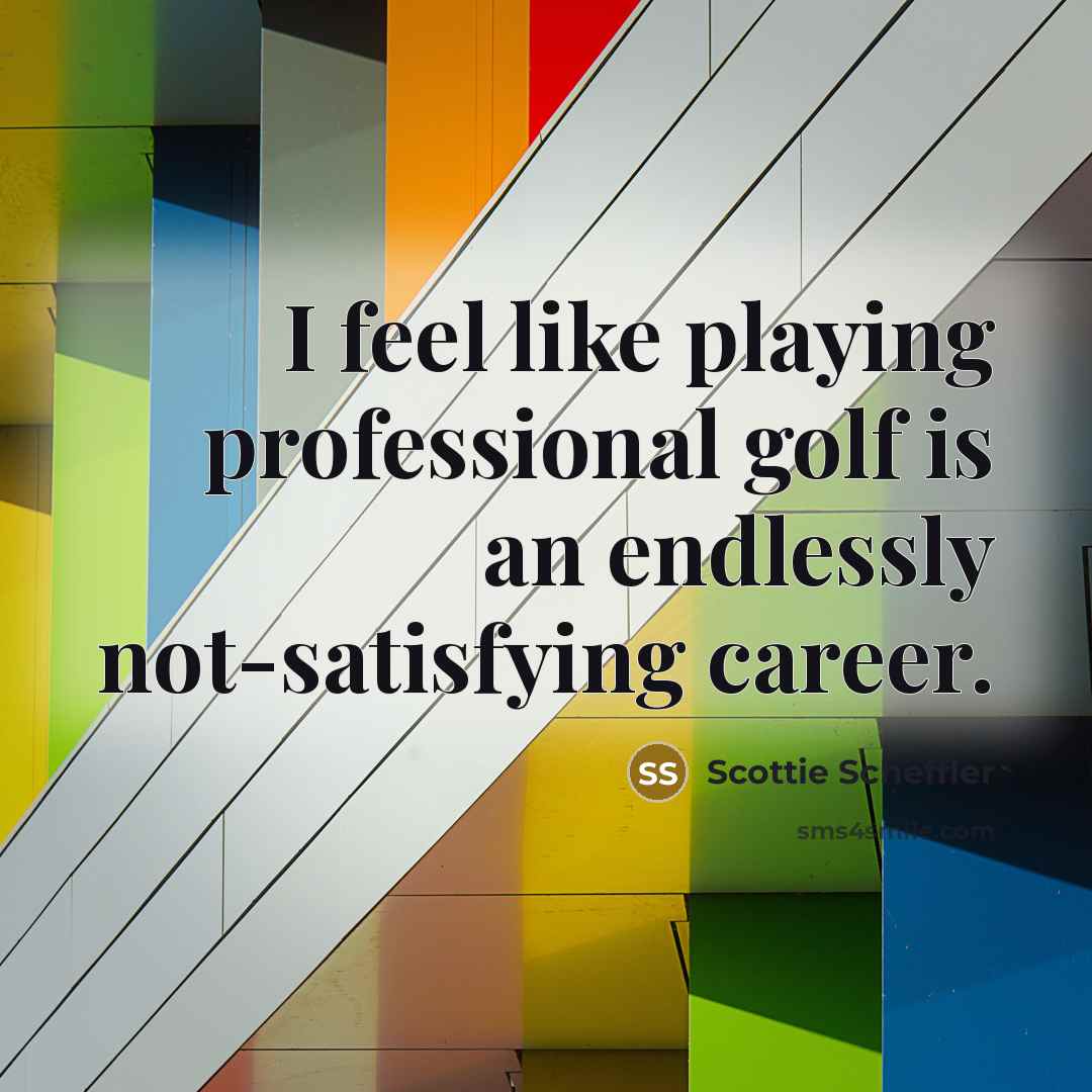“I feel like playing professional golf is an endlessly not-satisfying career.” quote by Scottie Scheffler