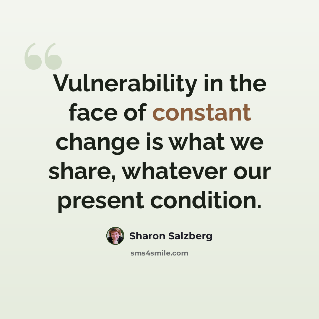 “Vulnerability in the face of constant change is what we share, whatever our present condition.” quote by Sharon Salzberg
