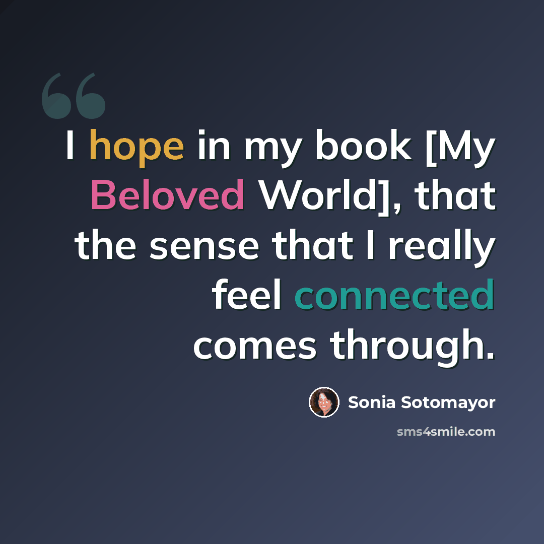 “I hope in my book [My Beloved World], that the sense that I really feel connected comes through.” quote by Sonia Sotomayor