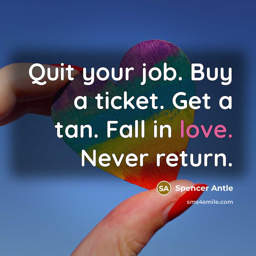 “Quit your job. Buy a ticket. Get a tan. Fall in love. Never return.” quote by Spencer Antle