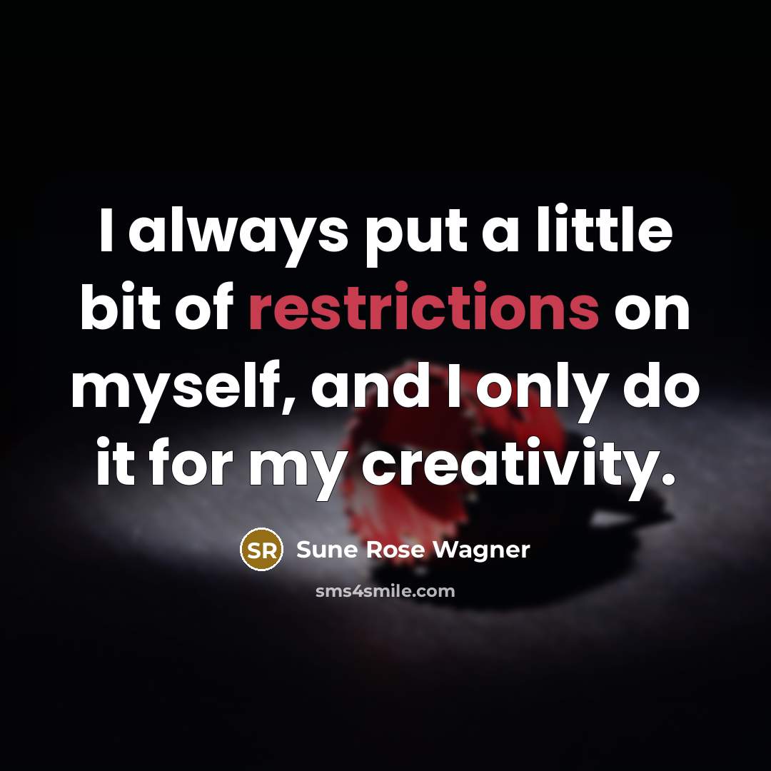“I always put a little bit of restrictions on myself, and I only do it for my creativity.” quote by Sune Rose Wagner