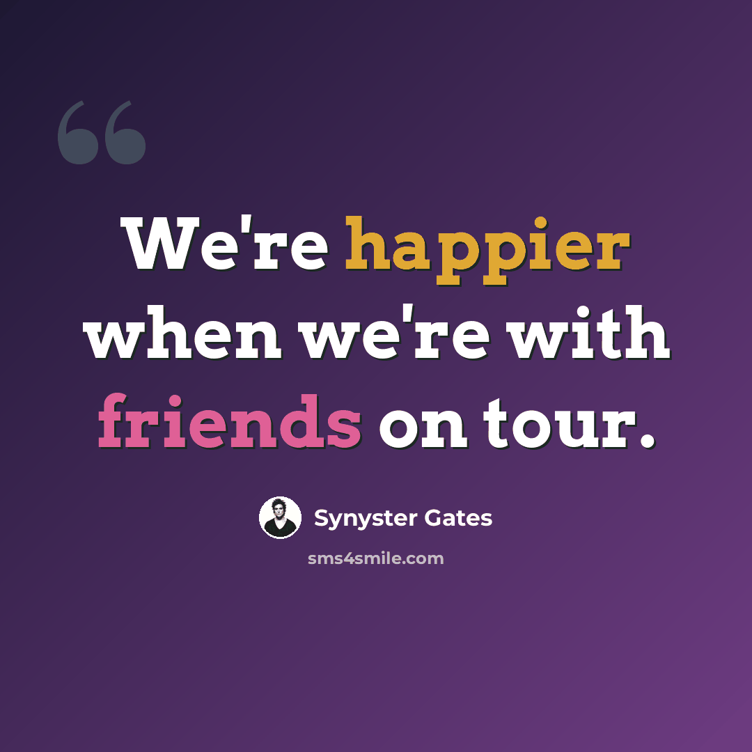 “We're happier when we're with friends on tour.” quote by Synyster Gates