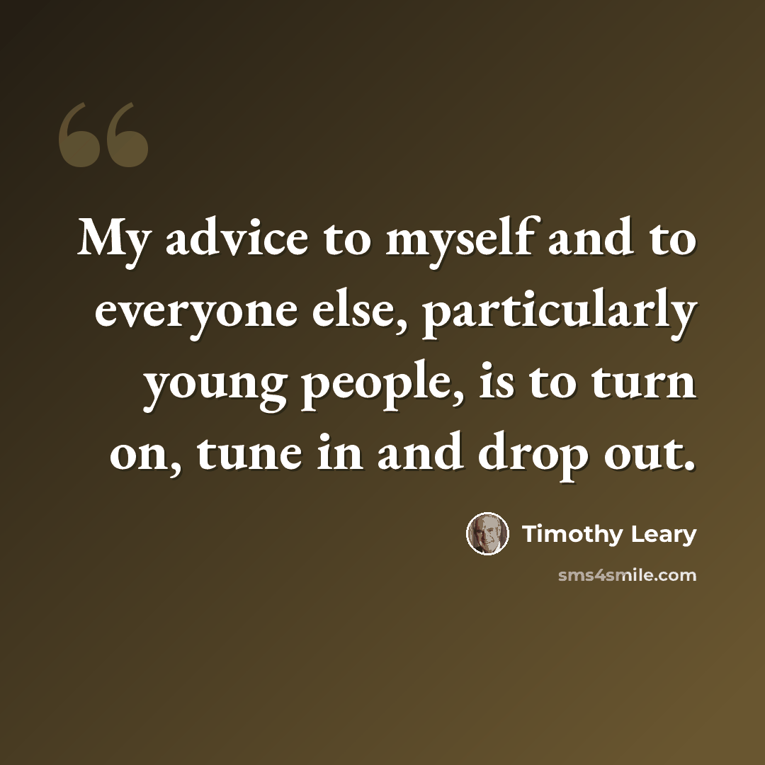 “My advice to myself and to everyone else, particularly young people, is to turn on, tune in and drop out.” quote by Timothy Leary