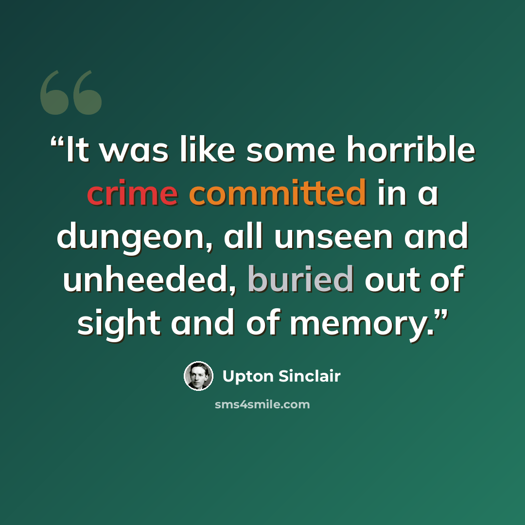 “It was like some horrible crime committed in a dungeon, all unseen and unheeded, buried out of sight and of memory.” quote by Upton Sinclair