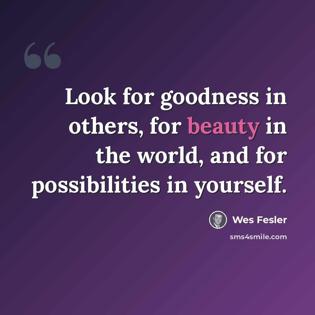 “Look for goodness in others, for beauty in the world, and for possibilities in yourself.” quote by Wes Fesler