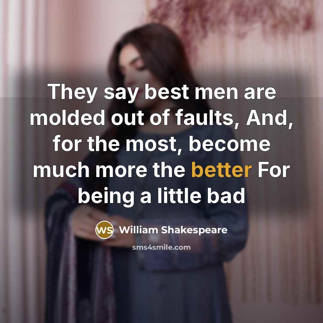 “They say best men are molded out of faults, And, for the most, become much more the better For being a little bad” quote by William Shakespeare