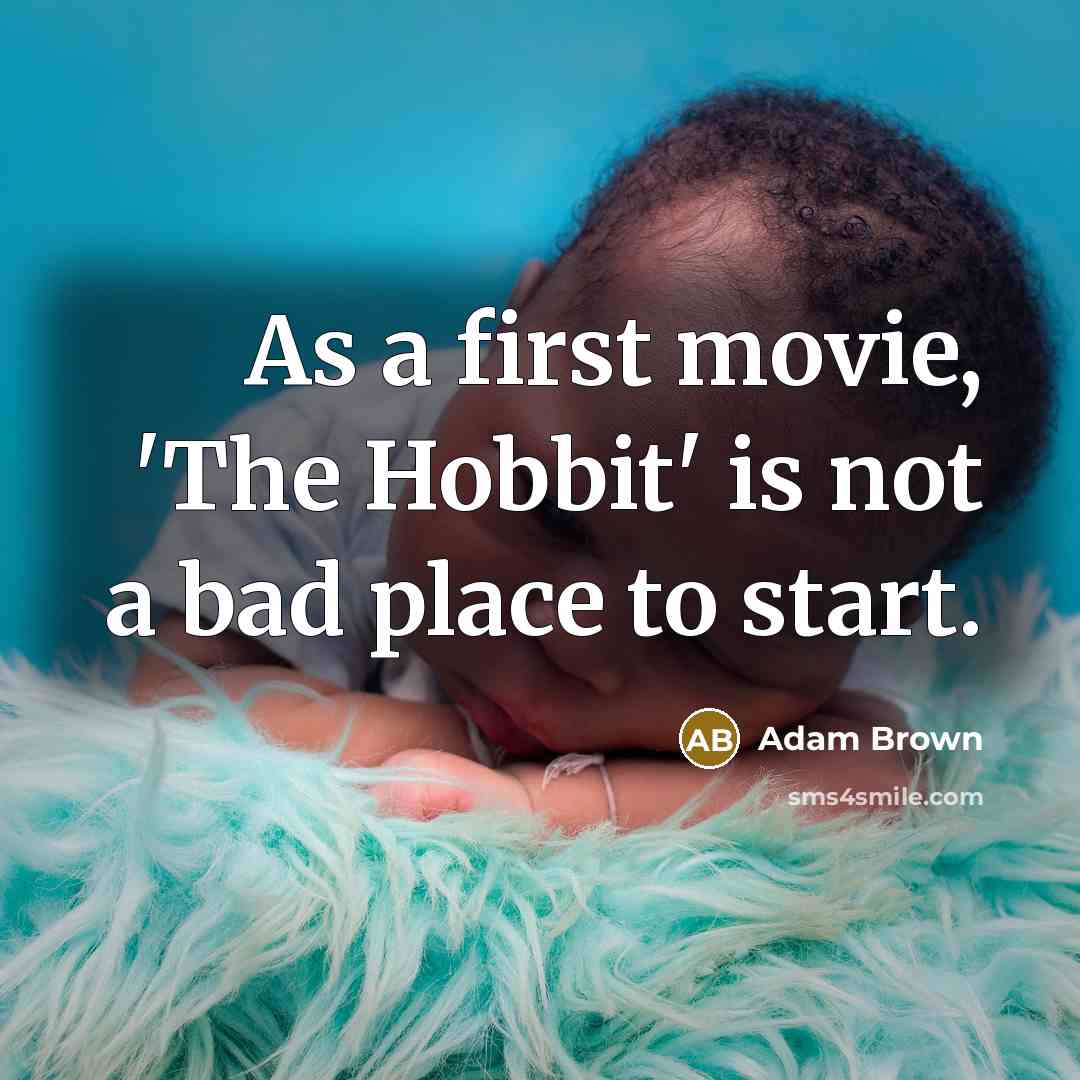 “As a first movie, 'The Hobbit' is not a bad place to start.” quote by Adam Brown