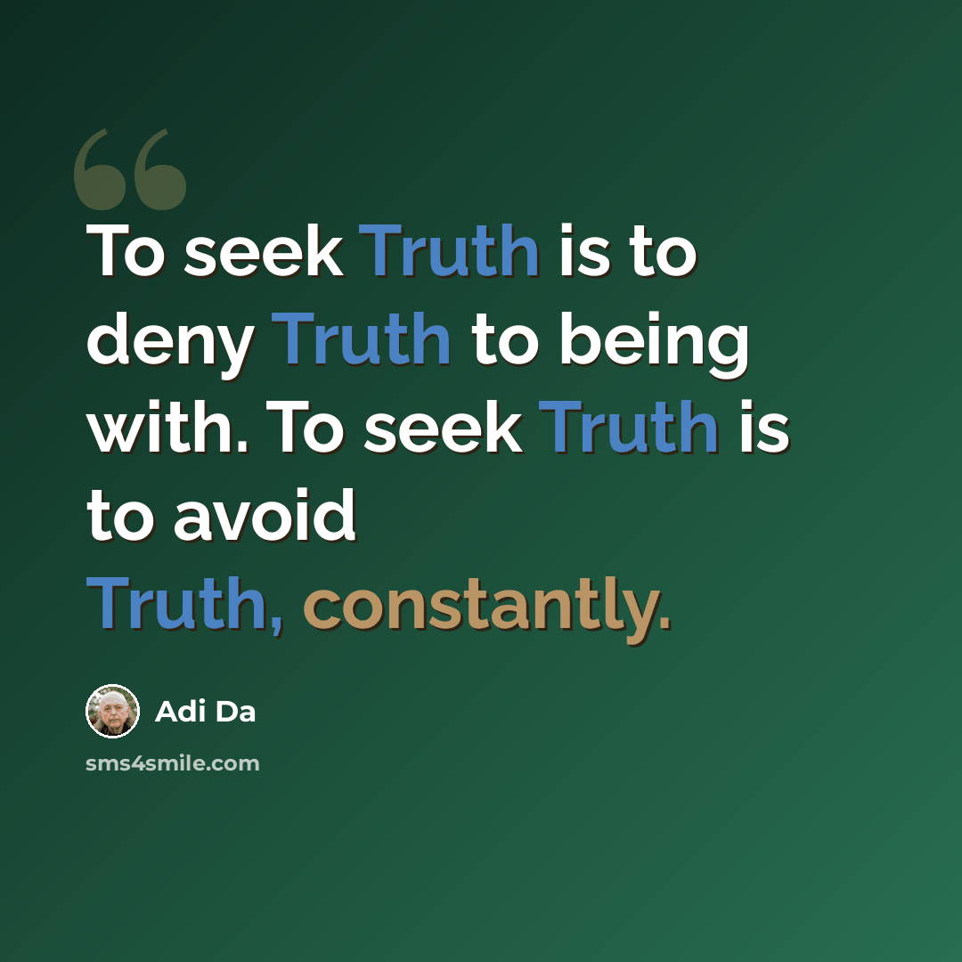 “To seek Truth is to deny Truth to being with. To seek Truth is to avoid Truth, constantly.” quote by Adi Da