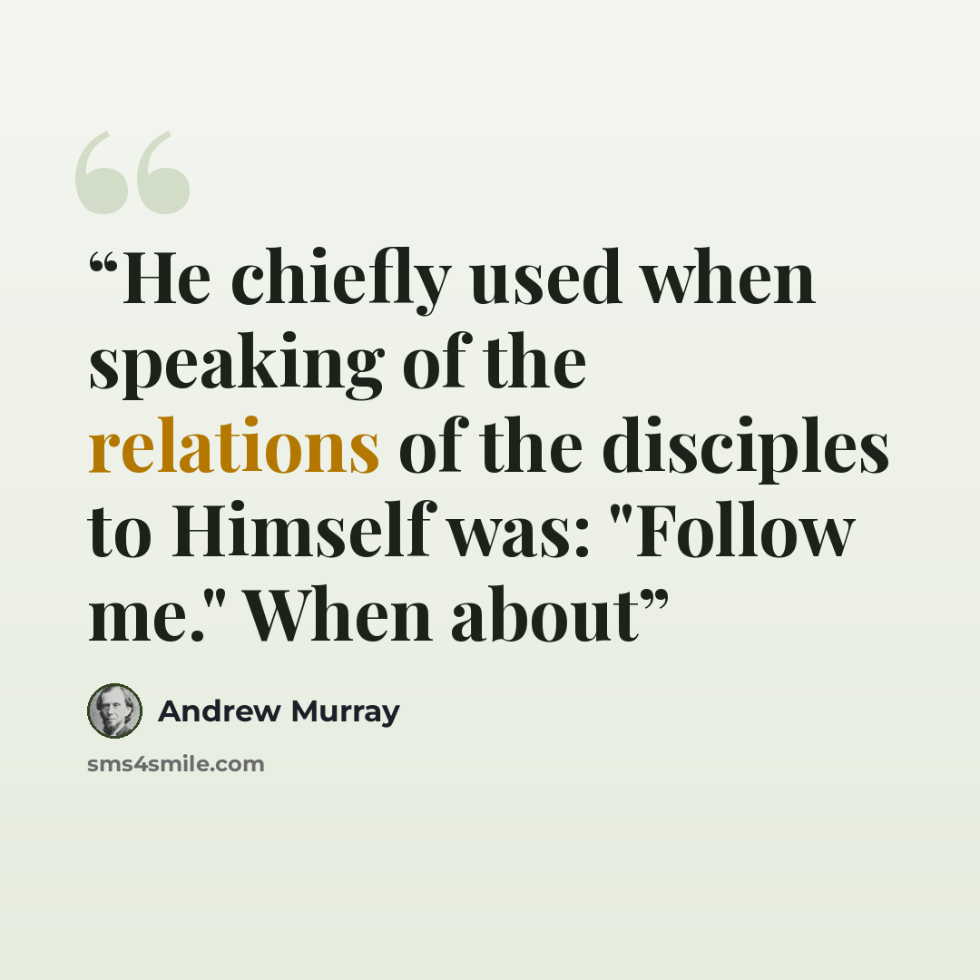 “He chiefly used when speaking of the relations of the disciples to Himself was: "Follow me." When about” quote by Andrew Murray