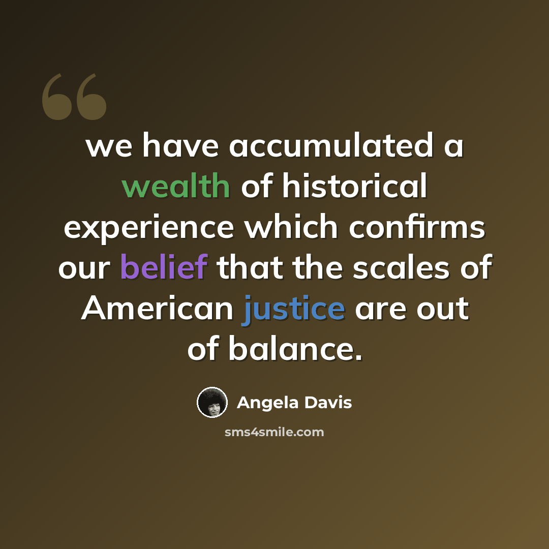 “we have accumulated a wealth of historical experience which confirms our belief that the scales of American justice are out of balance.” quote by Angela Davis
