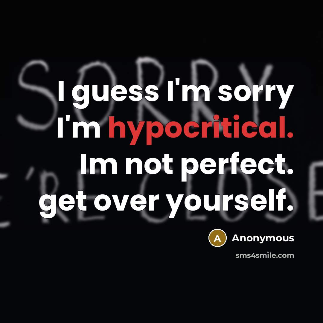 “I guess I'm sorry I'm hypocritical. Im not perfect. get over yourself.” quote by Anonymous
