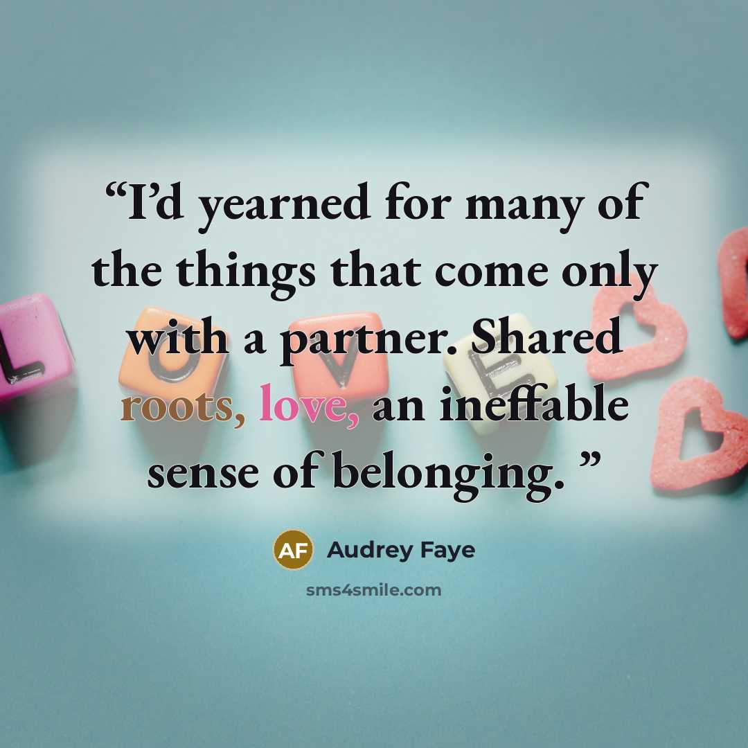 “I’d yearned for many of the things that come only with a partner. Shared roots, love, an ineffable sense of belonging.” quote by Audrey Faye