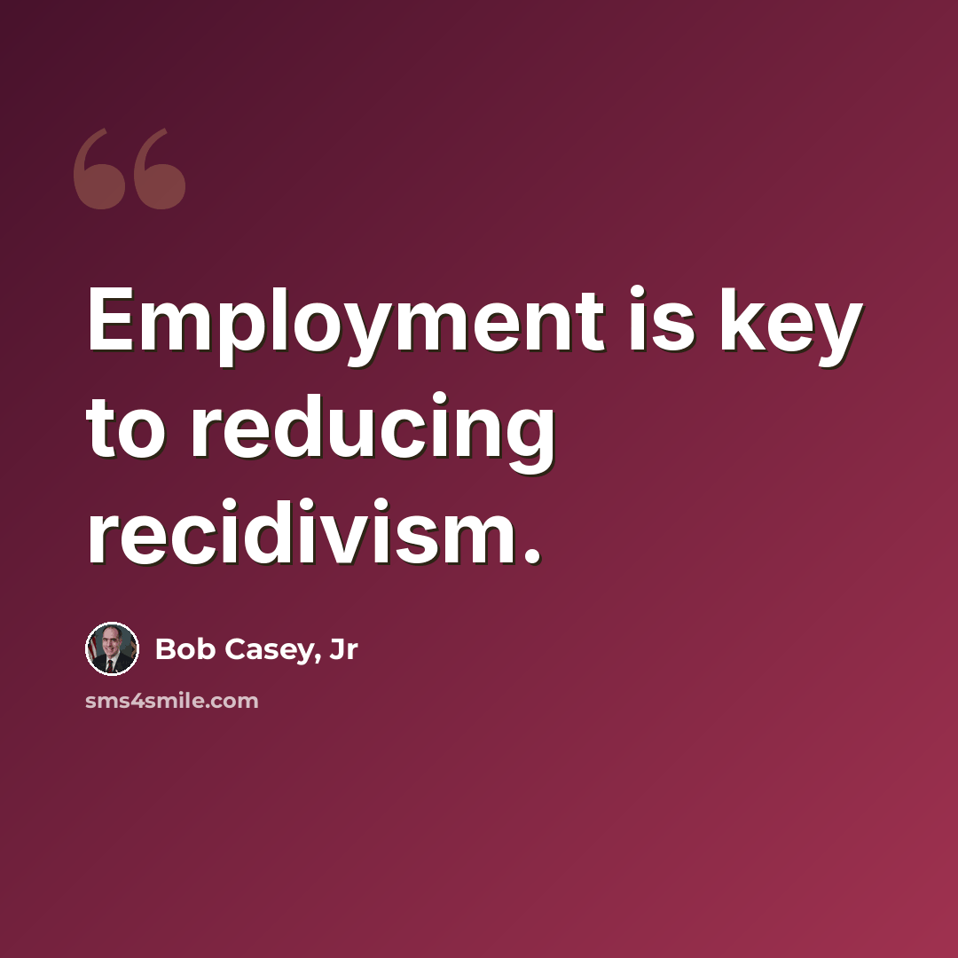 “Employment is key to reducing recidivism.” quote by Bob Casey, Jr