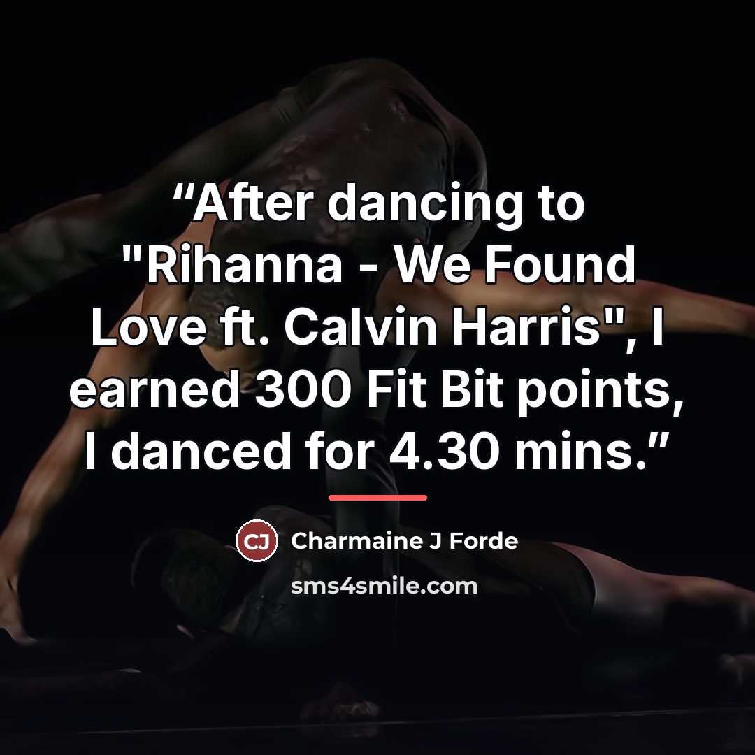 “After dancing to "Rihanna - We Found Love ft. Calvin Harris", I earned 300 Fit Bit points, I danced for 4.30 mins.” quote by Charmaine J Forde
