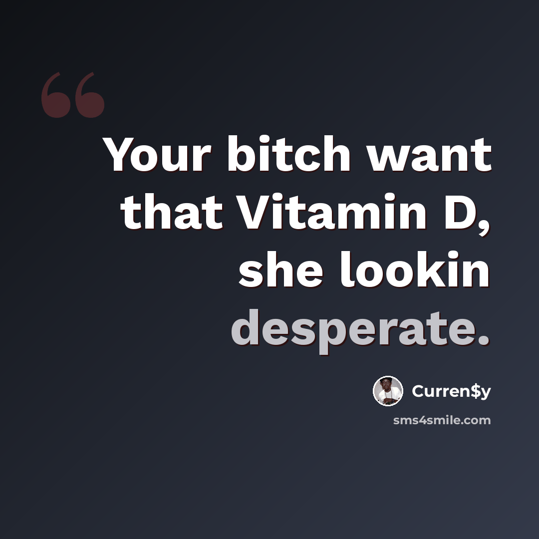 “Your bitch want that Vitamin D, she lookin desperate.” quote by Curren$y