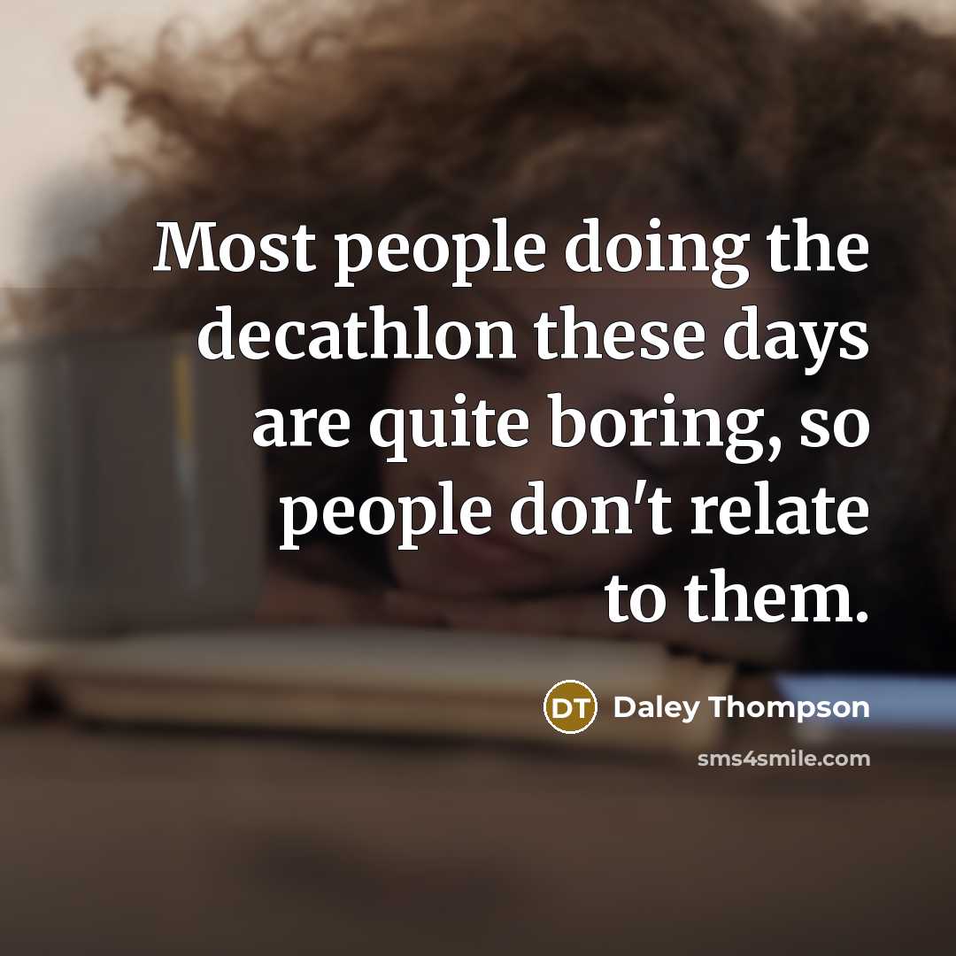 “Most people doing the decathlon these days are quite boring, so people don't relate to them.” quote by Daley Thompson
