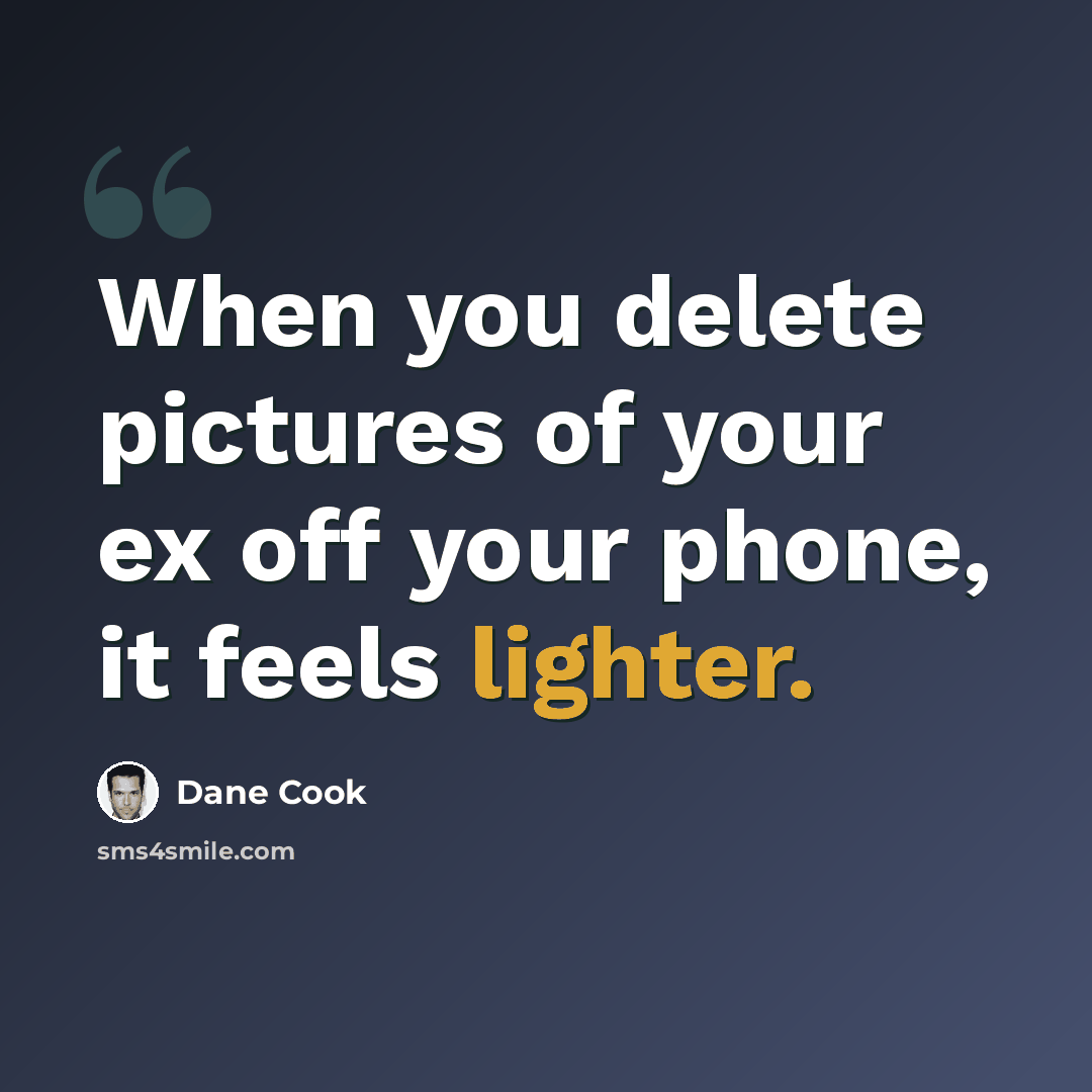 “When you delete pictures of your ex off your phone, it feels lighter.” quote by Dane Cook