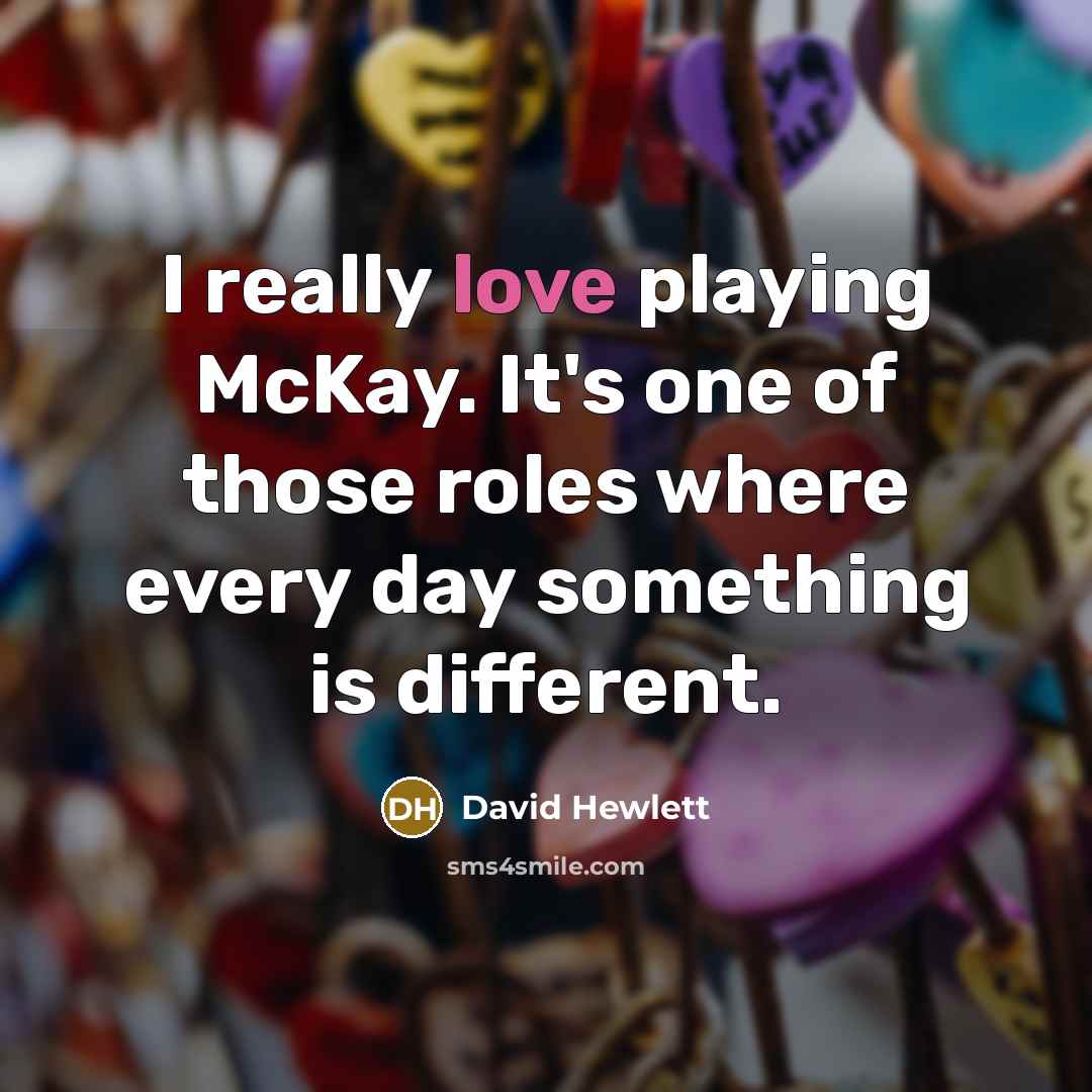 “I really love playing McKay. It's one of those roles where every day something is different.” quote by David Hewlett