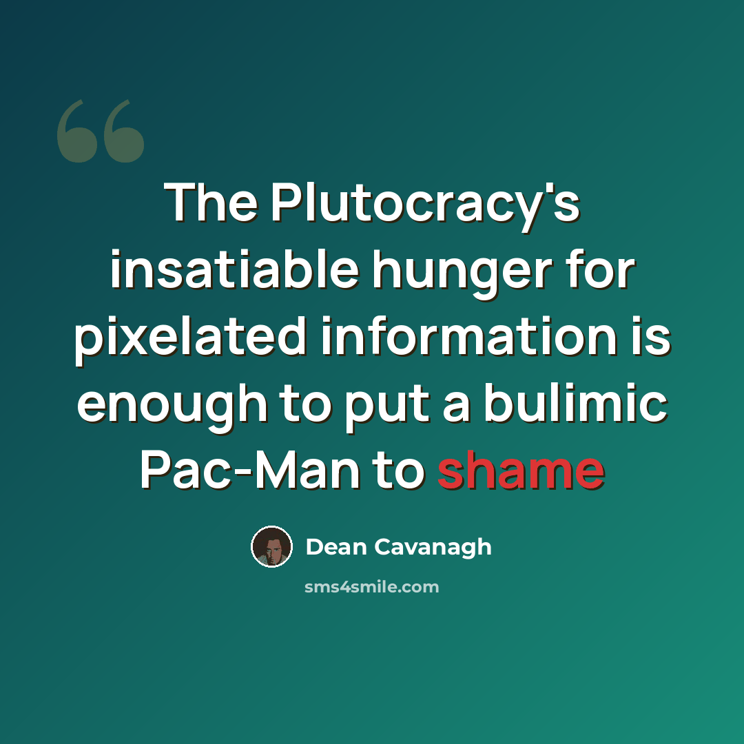 “The Plutocracy's insatiable hunger for pixelated information is enough to put a bulimic Pac-Man to shame” quote by Dean Cavanagh