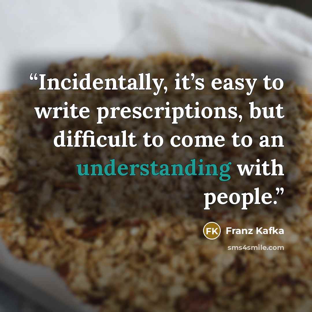 “Incidentally, it’s easy to write prescriptions, but difficult to come to an understanding with people.” quote by Franz Kafka