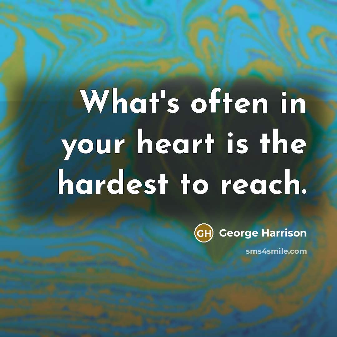 “What's often in your heart is the hardest to reach.” quote by George Harrison