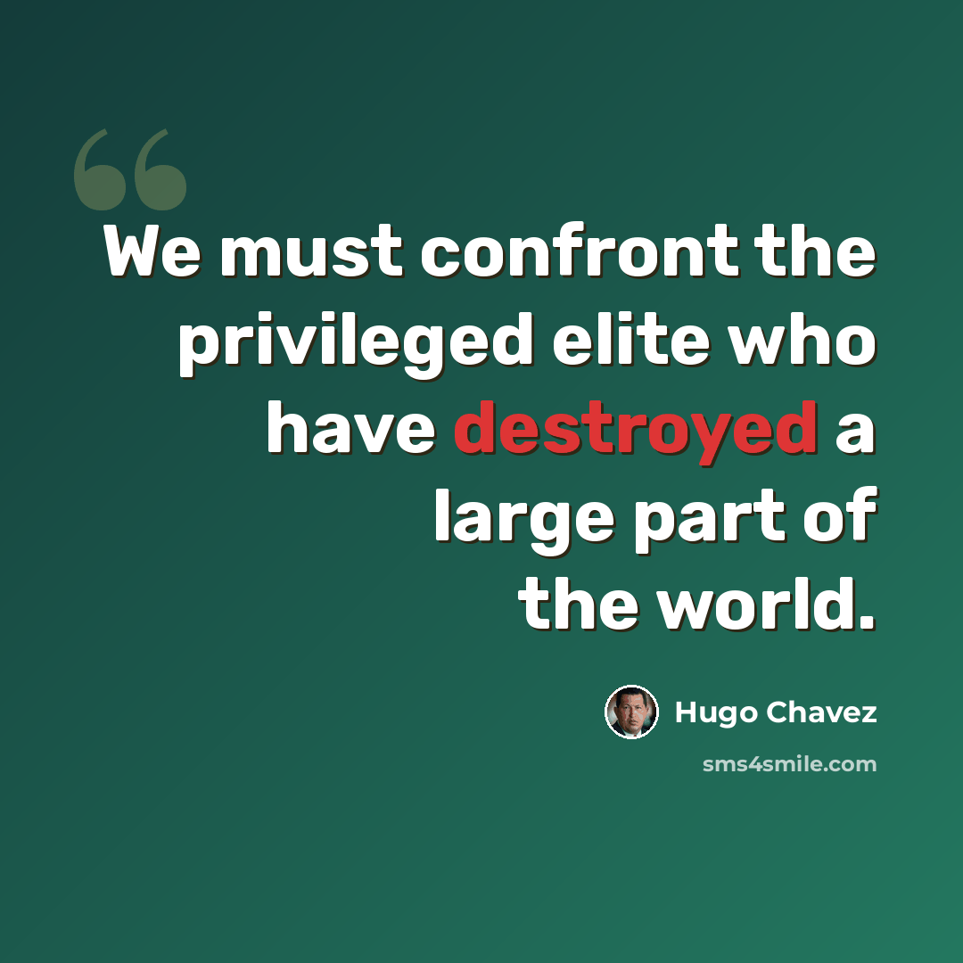 “We must confront the privileged elite who have destroyed a large part of the world.” quote by Hugo Chavez