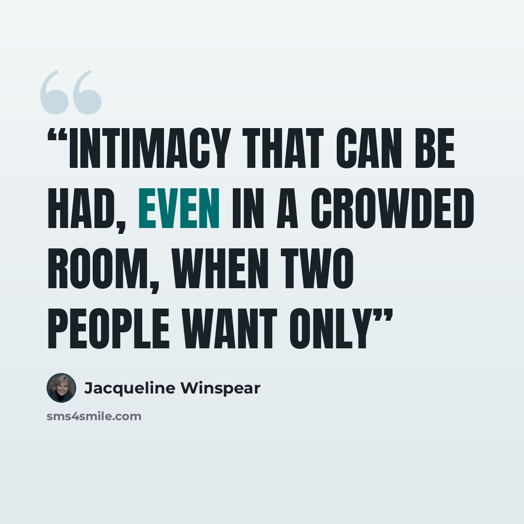 “intimacy that can be had, even in a crowded room, when two people want only” quote by Jacqueline Winspear