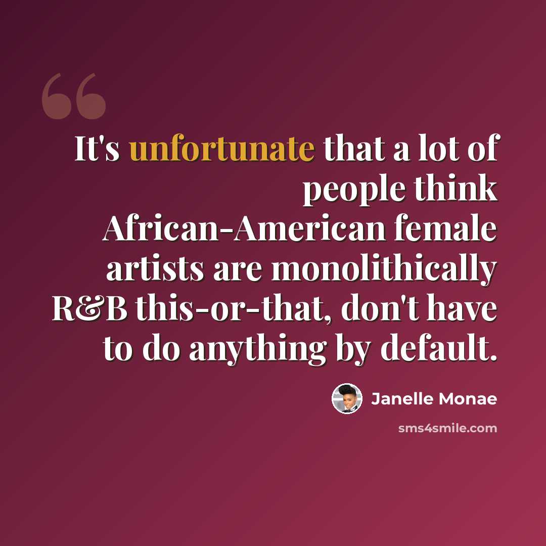 “It's unfortunate that a lot of people think African-American female artists are monolithically R&B this-or-that, don't have to do anything by default.” quote by Janelle Monae