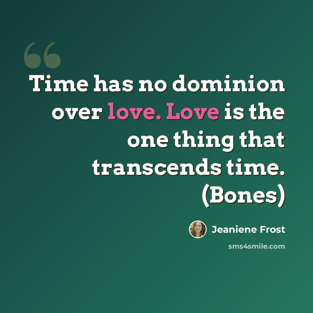 “Time has no dominion over love. Love is the one thing that transcends time. (Bones)” quote by Jeaniene Frost