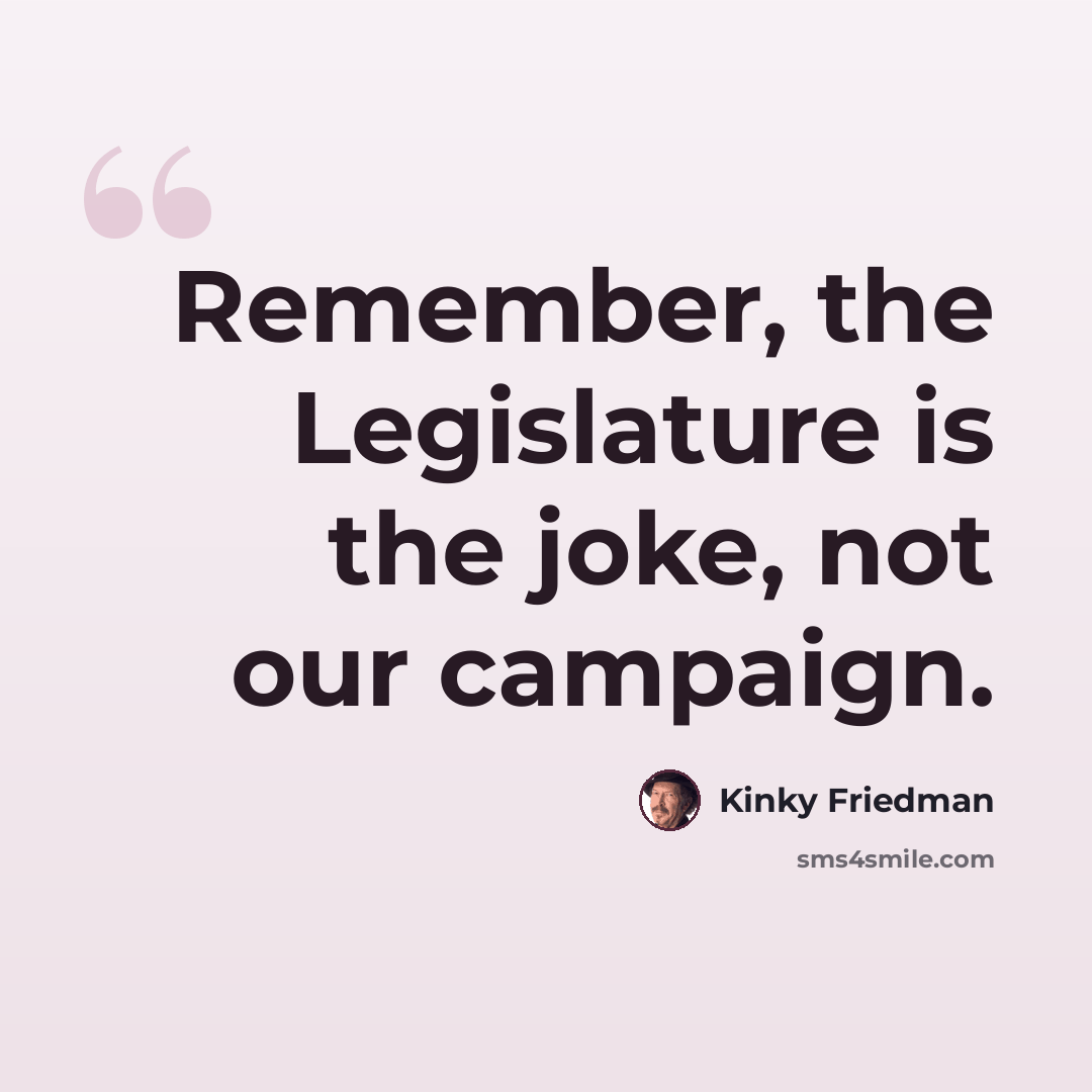 “Remember, the Legislature is the joke, not our campaign.” quote by Kinky Friedman
