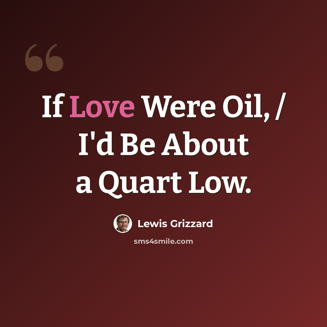 “If Love Were Oil, / I'd Be About a Quart Low.” quote by Lewis Grizzard