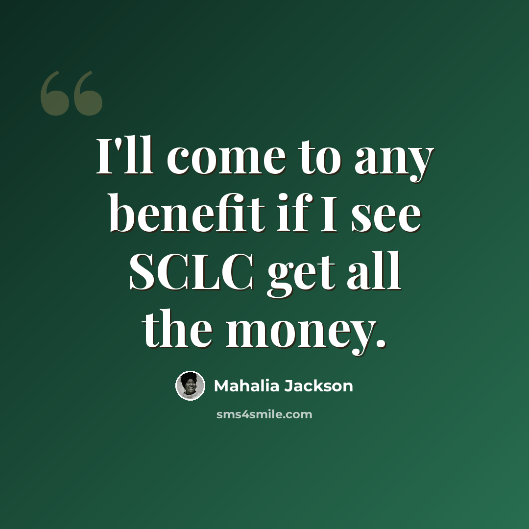 “I'll come to any benefit if I see SCLC get all the money.” quote by Mahalia Jackson