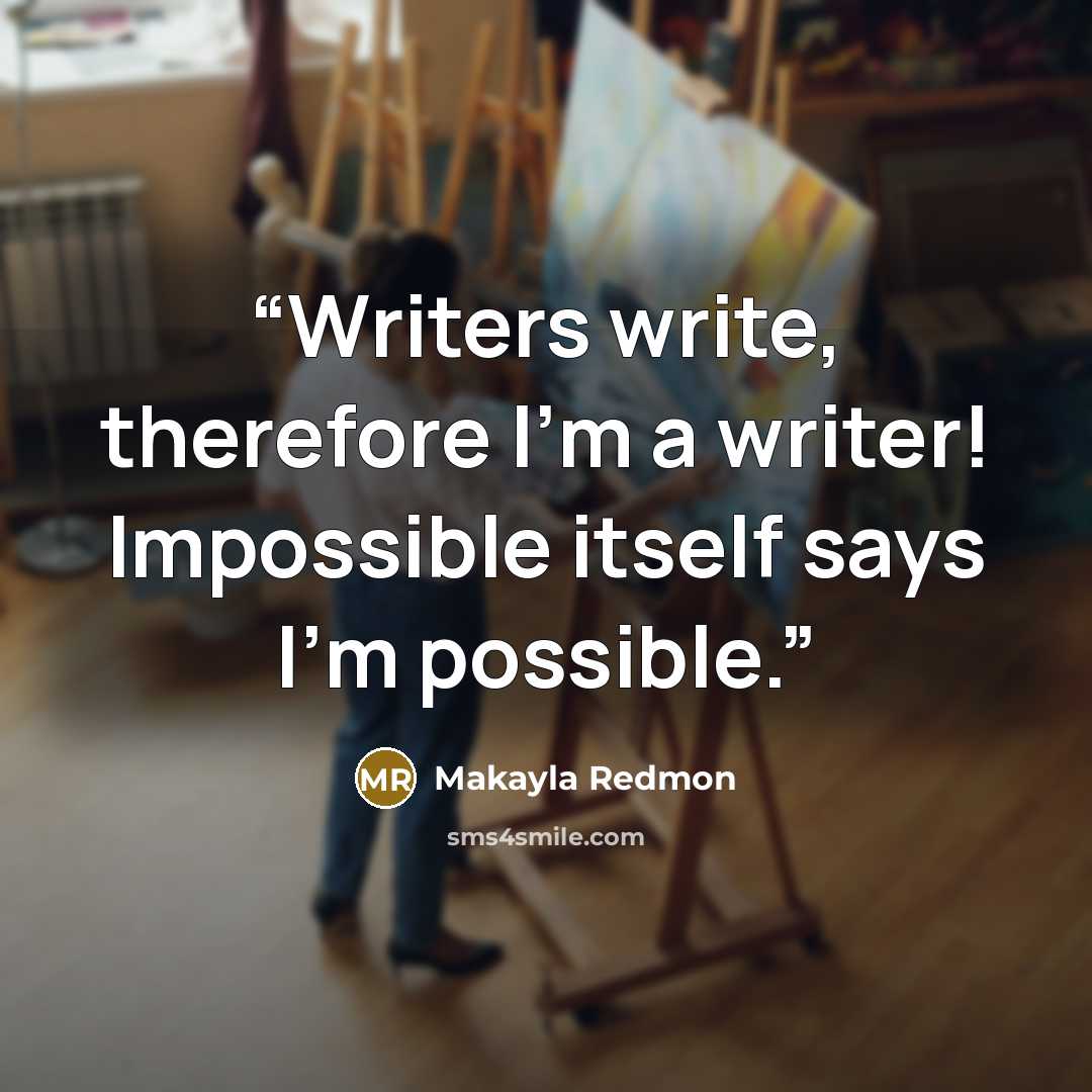 “Writers write, therefore I'm a writer! Impossible itself says I'm possible.” quote by Makayla Redmon