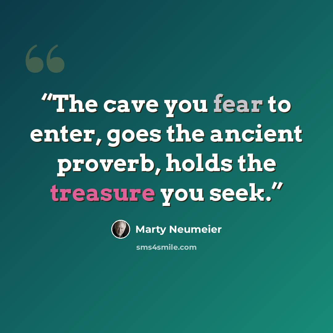 “The cave you fear to enter, goes the ancient proverb, holds the treasure you seek.” quote by Marty Neumeier
