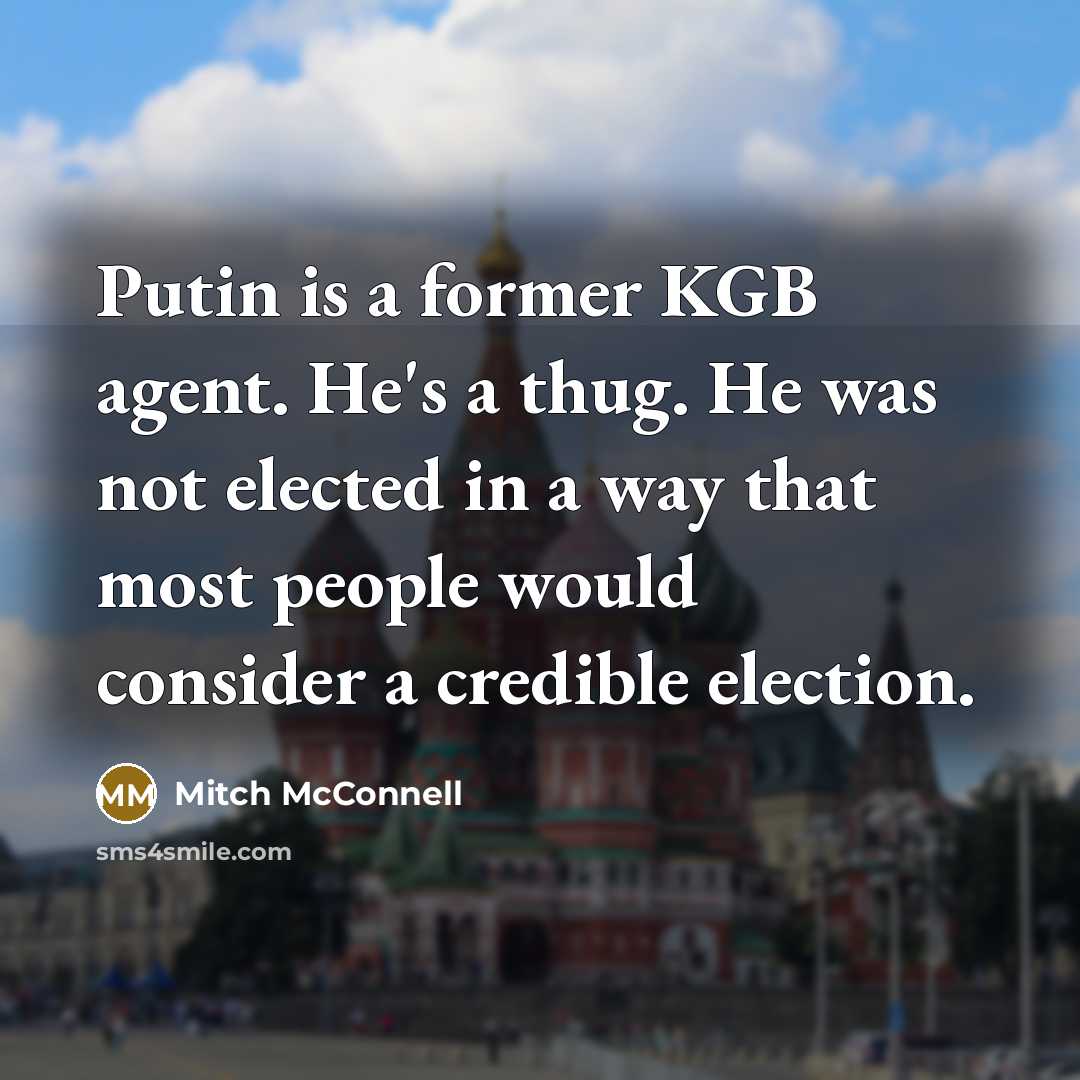 “Putin is a former KGB agent. He's a thug. He was not elected in a way that most people would consider a credible election.” quote by Mitch McConnell