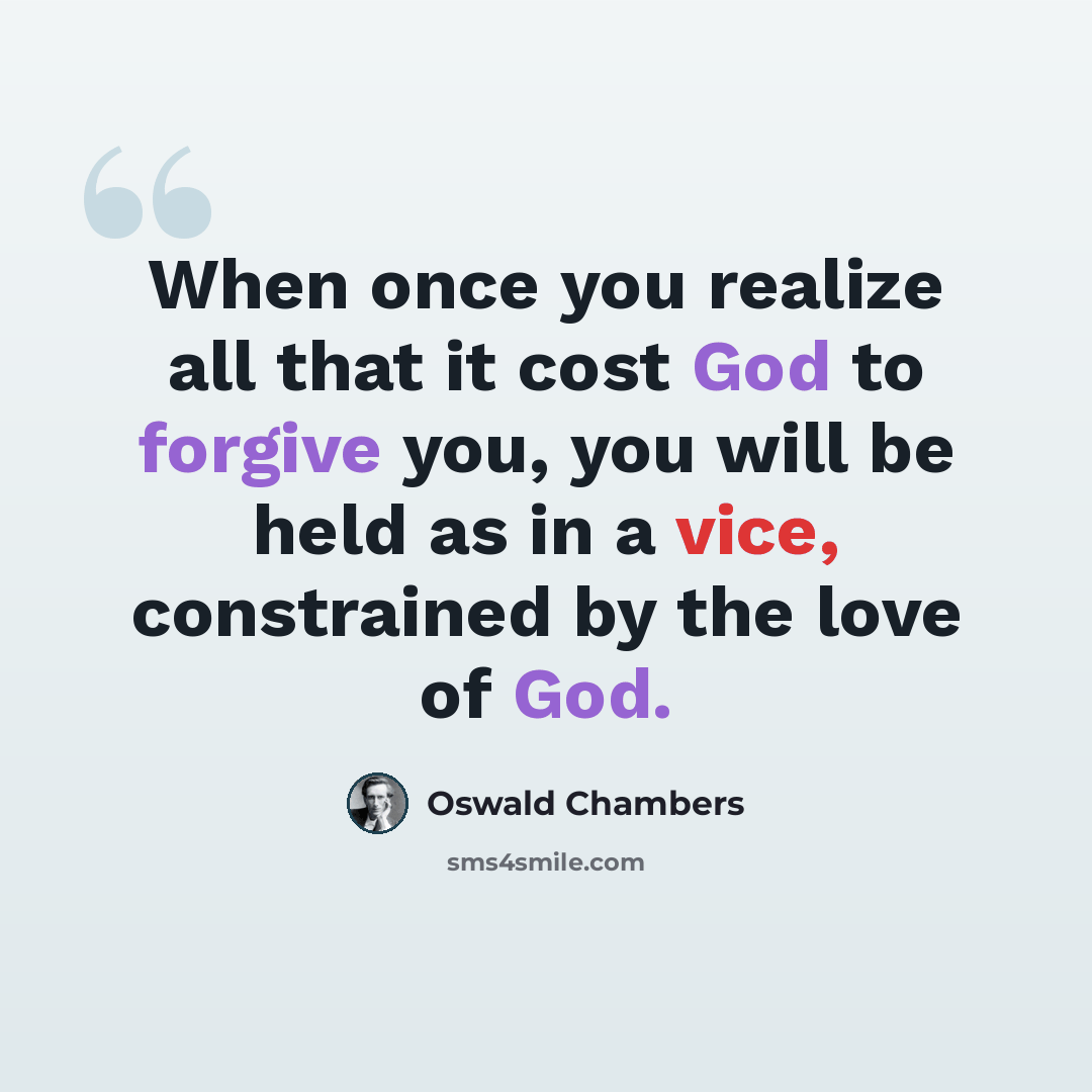 “When once you realize all that it cost God to forgive you, you will be held as in a vice, constrained by the love of God.” quote by Oswald Chambers