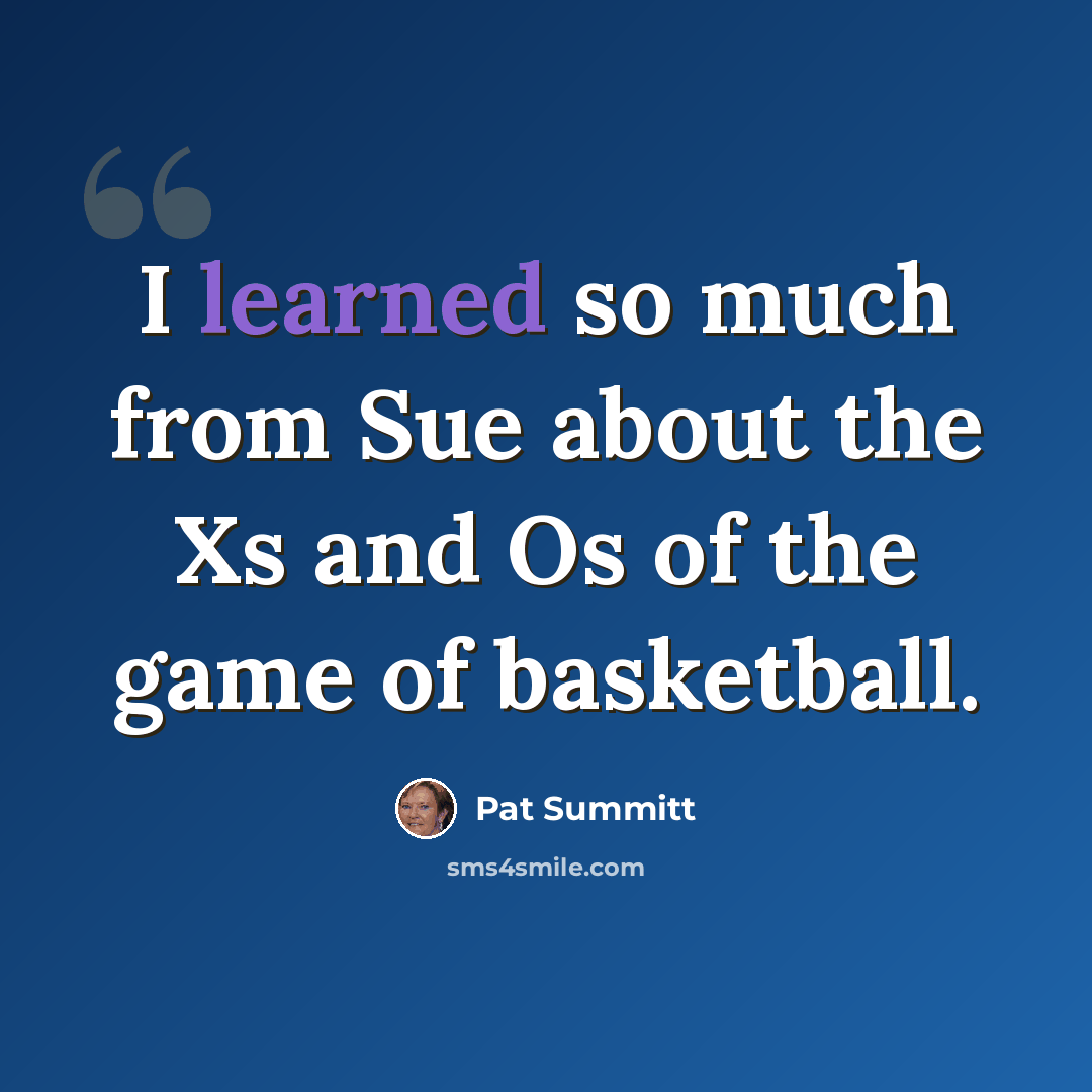 “I learned so much from Sue about the Xs and Os of the game of basketball.” quote by Pat Summitt