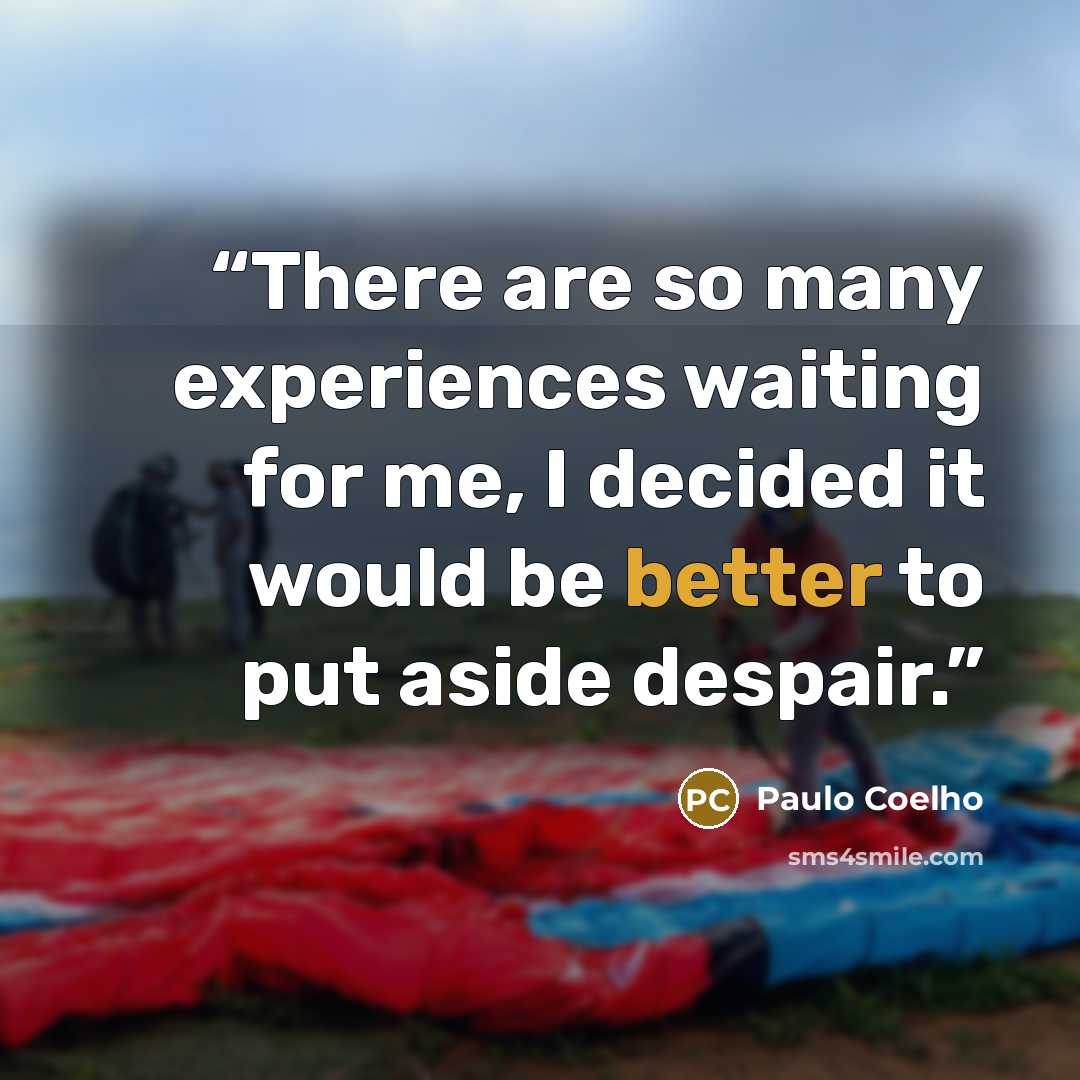 “There are so many experiences waiting for me, I decided it would be better to put aside despair.” quote by Paulo Coelho
