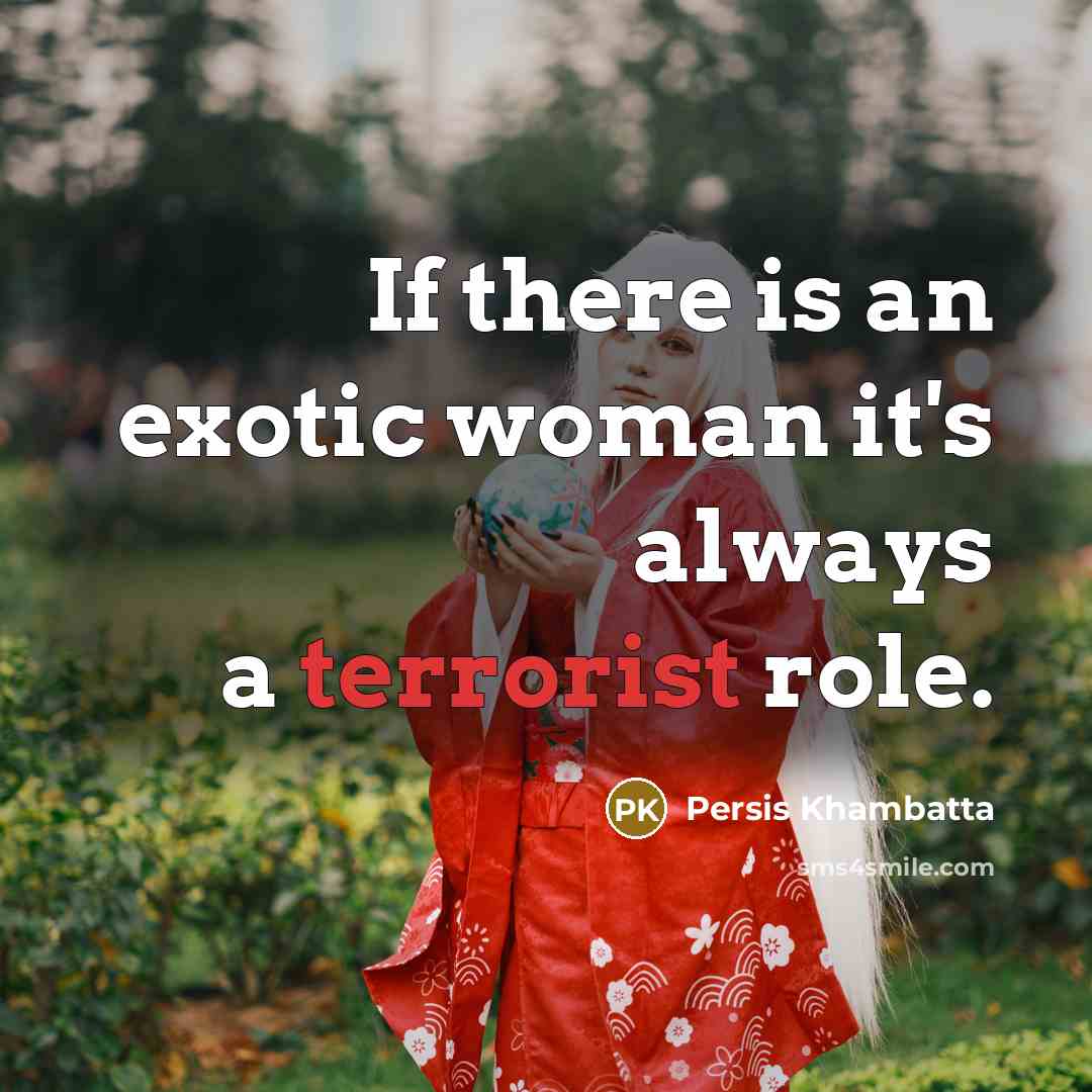 “If there is an exotic woman it's always a terrorist role.” quote by Persis Khambatta