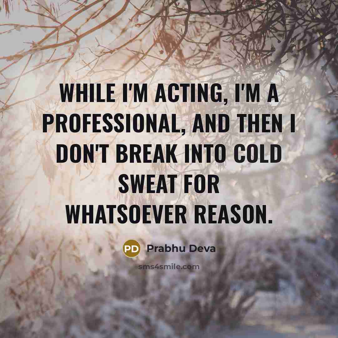 “While I'm acting, I'm a professional, and then I don't break into cold sweat for whatsoever reason.” quote by Prabhu Deva
