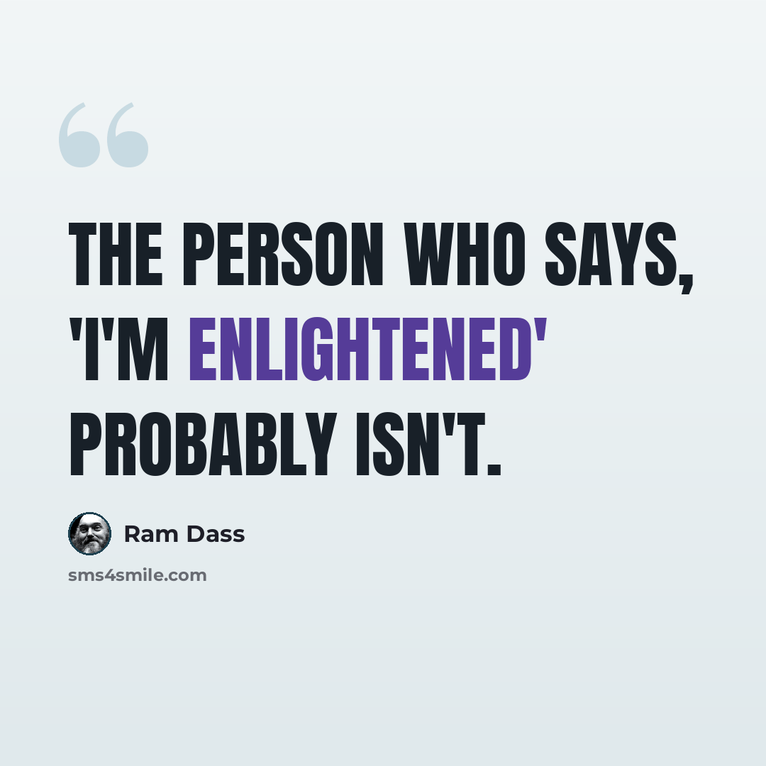 “The person who says, 'I'm enlightened' probably isn't.” quote by Ram Dass