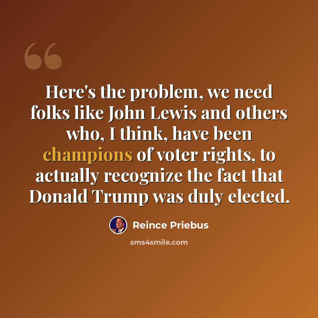 “Here's the problem, we need folks like John Lewis and others who, I think, have been champions of voter rights, to actually recognize the fact that Donald Trump was duly elected.” quote by Reince Priebus