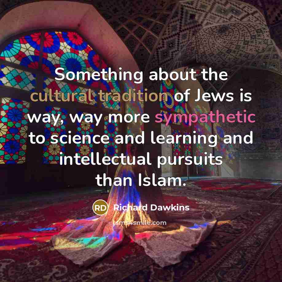 “Something about the cultural tradition of Jews is way, way more sympathetic to science and learning and intellectual pursuits than Islam.” quote by Richard Dawkins