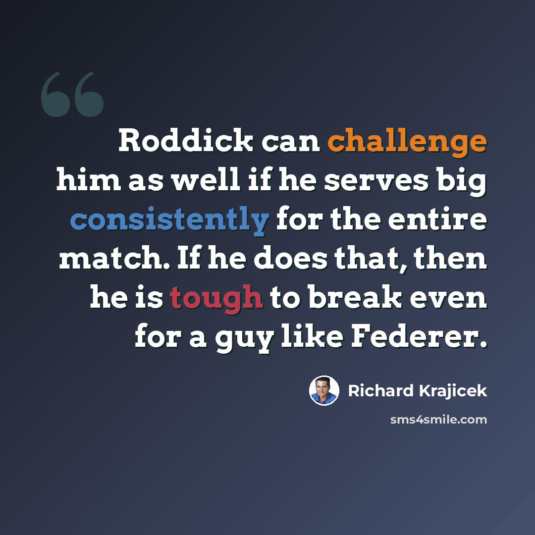 “Roddick can challenge him as well if he serves big consistently for the entire match. If he does that, then he is tough to break even for a guy like Federer.” quote by Richard Krajicek